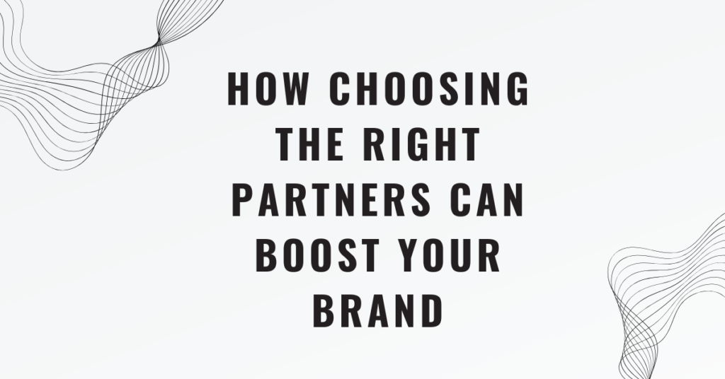 How Choosing the Right Partners Can Boost Your Brand
