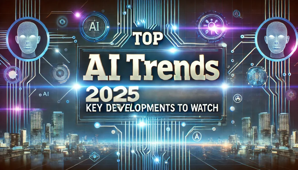 Top AI Trends 2025 Key Developments to Watch