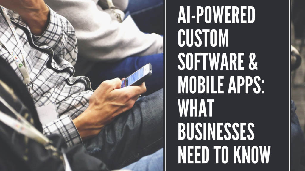 AI-Powered Custom Software & Mobile Apps What Businesses Need to Know