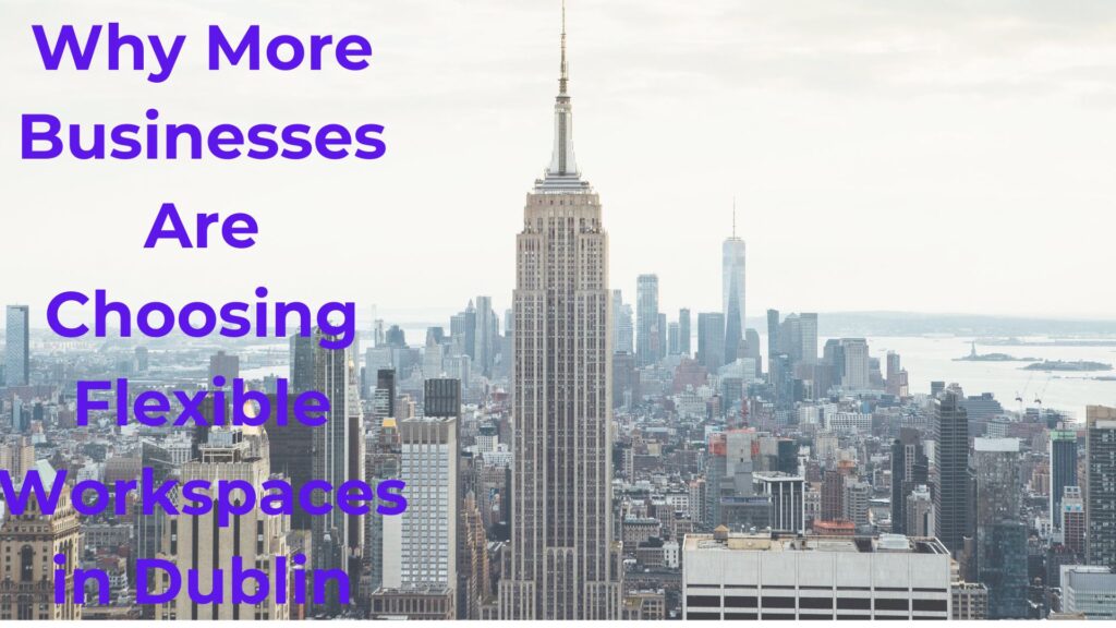 Why More Businesses Are Choosing Flexible Workspaces in Dublin