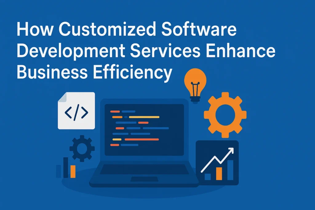 How Customized Software Development Services Enhance Business Efficiency