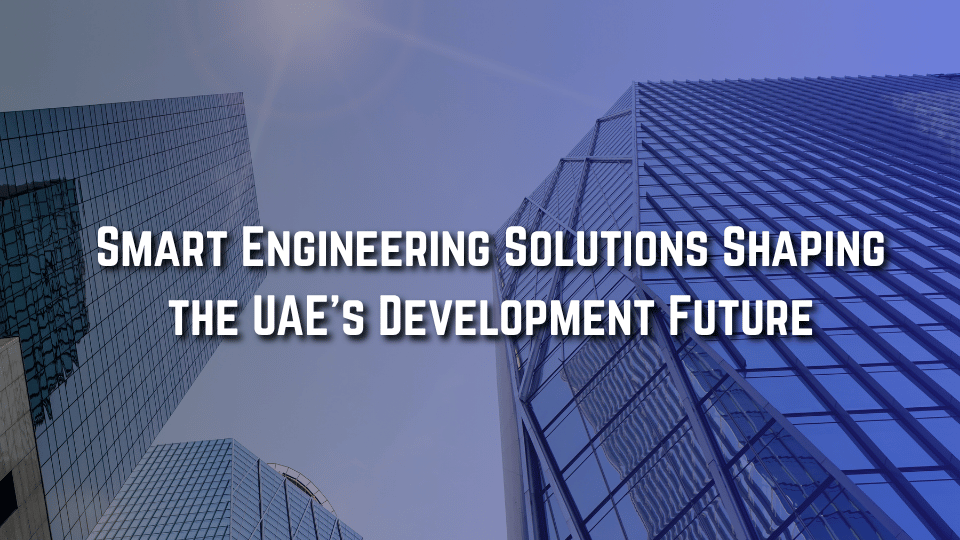 Empowering the UAE’s Growth Through Innovative Engineering Solutions