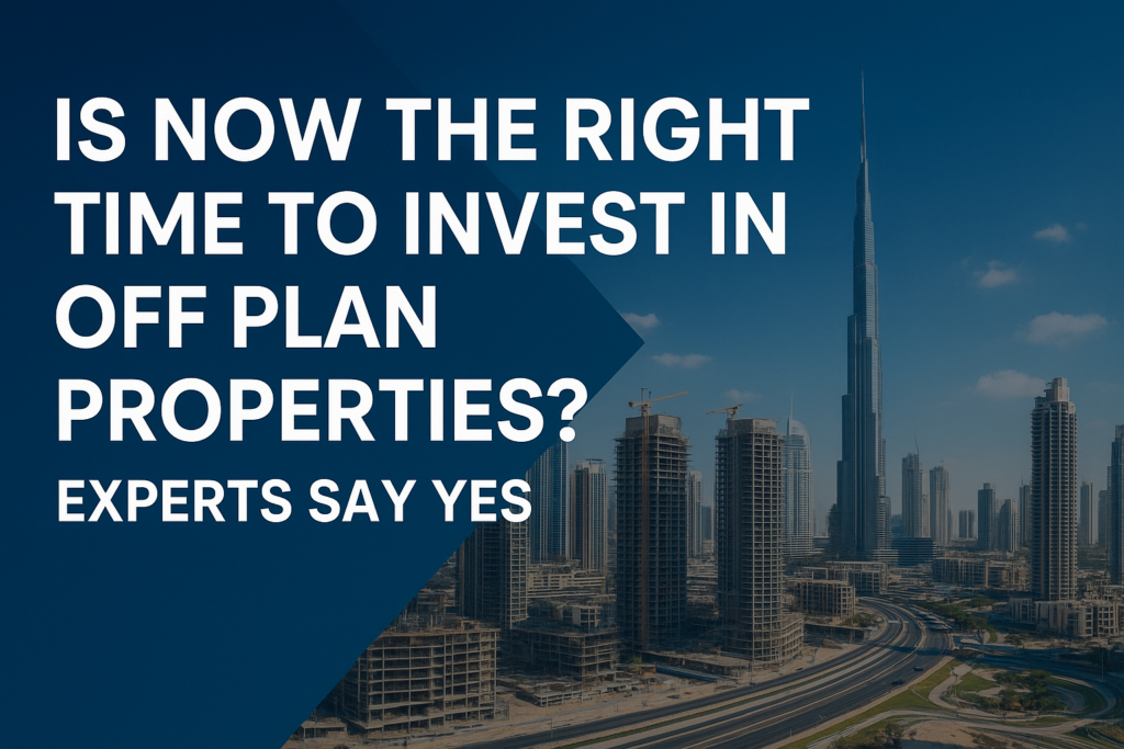 Is Now the Right Time to Invest in Off Plan Properties Experts Say Yes